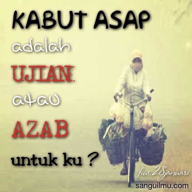 “KABUT ASAP ADALAH UJIAN ATAU AZAB UNTUK KU” |
