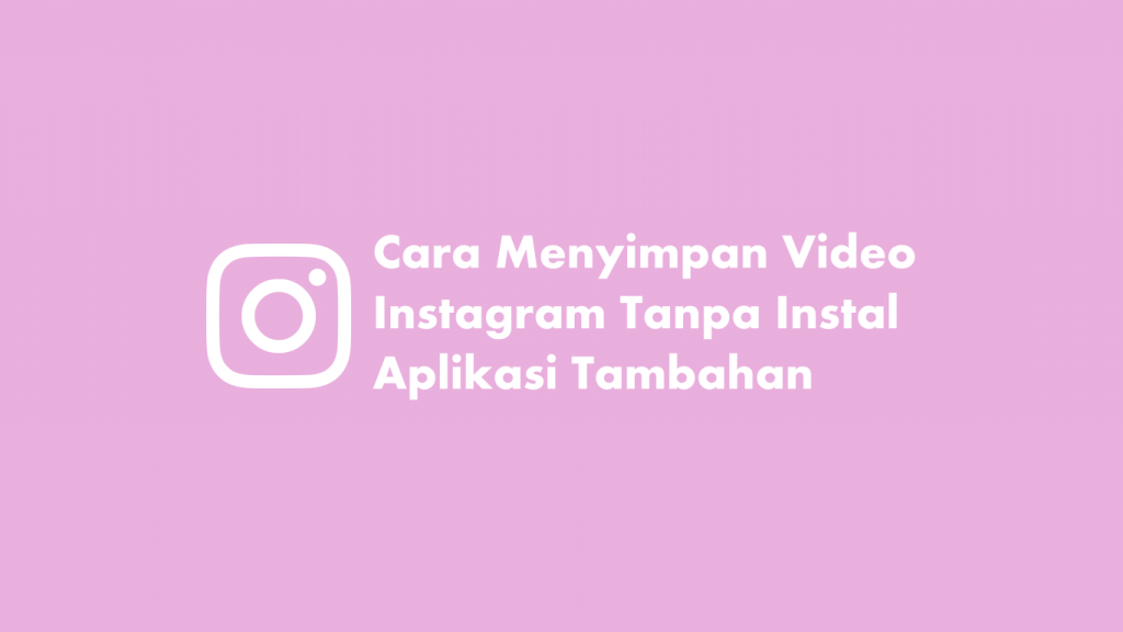 Cara Menyimpan Video Instagram Tanpa Instal Aplikasi Tambahan
