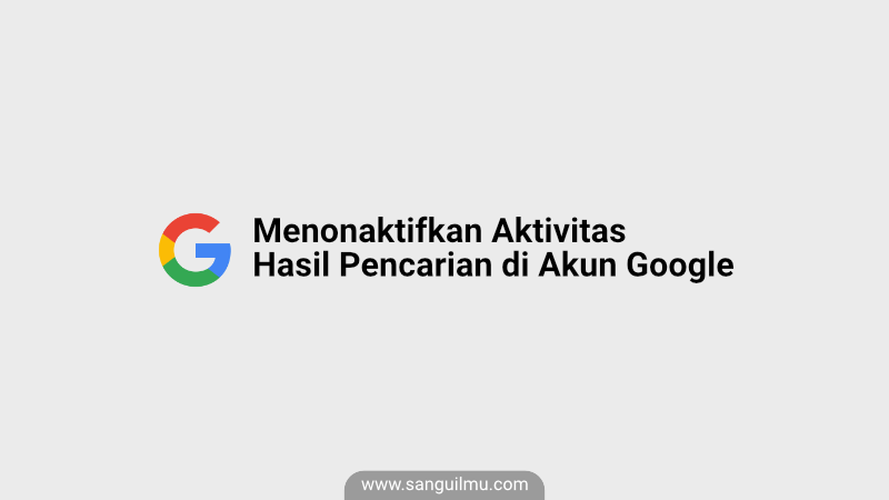 √ Cara Menonaktifkan Aktivitas Pencarian Di Akun Google | Sangu Ilmu